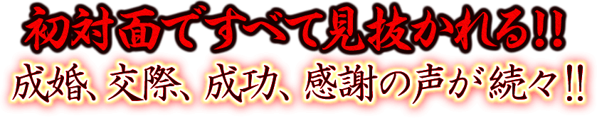 初対面ですべて見抜かれる！！成婚、交際、成功、感謝の声が続々！！
