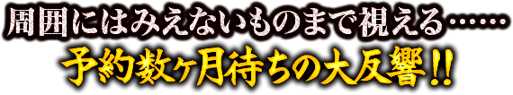 周囲にはみえないものまで視える……予約数ヶ月待ちの大反響！！